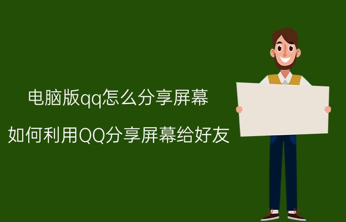 电脑版qq怎么分享屏幕 如何利用QQ分享屏幕给好友？